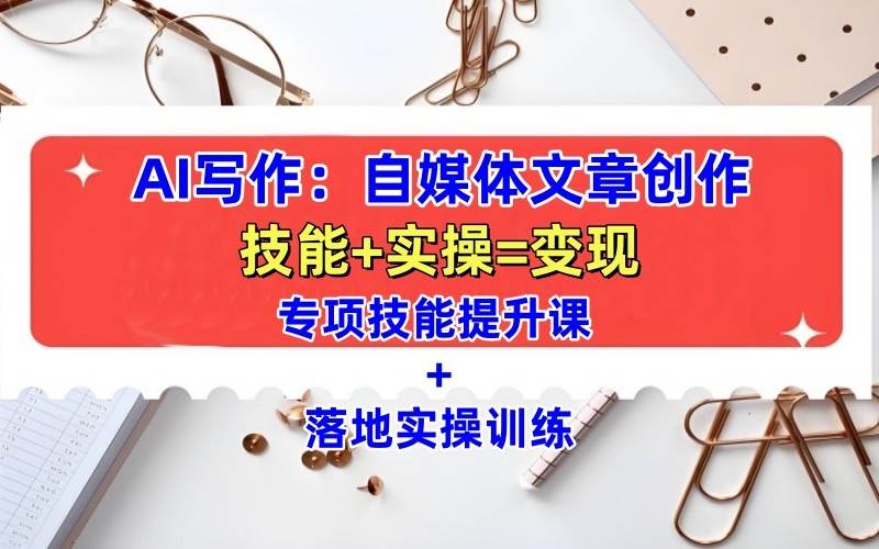AI写作：自媒体文章创作全方位教学课，技能提升+实操训练-讯领网创