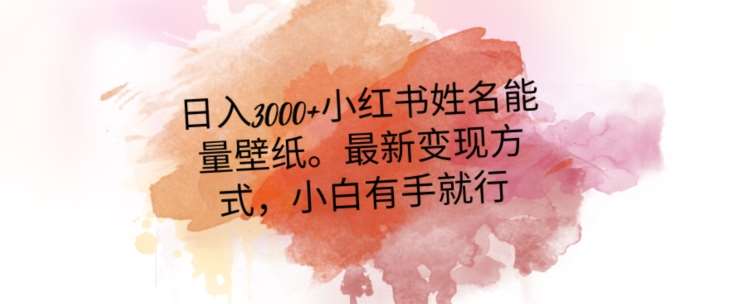 日入300+小红书姓名能量壁纸，最新二次变现方式，小白有手就行【揭秘】-讯领网创