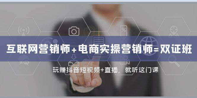互联网·营销师+电商实操营销师=双证班：玩赚抖音短视频+直播 就听这门课-讯领网创