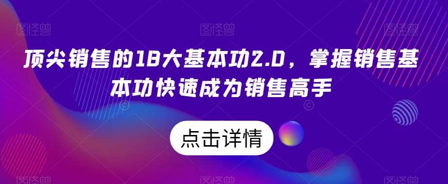顶尖销售的18大基本功2.0，掌握销售基本功快速成为销售高手-讯领网创