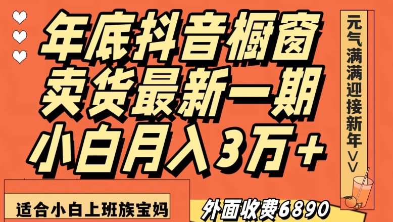 外面收费6890元年底抖音橱窗卖货最新一期，小白月入3万，适合小白上班族宝妈【揭秘】-讯领网创