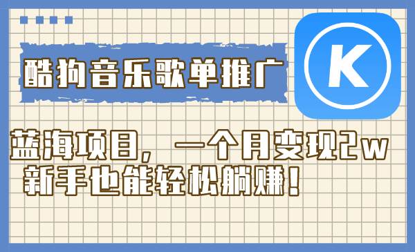 （8149期）酷狗音乐歌单推广蓝海项目，一个月变现2w，新手也能轻松躺赚！-讯领网创