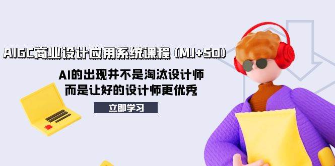（8024期）AIGC商业设计应用系统课程(MJ+SD)，AI的出现并不是淘汰设计师，而是让好…-讯领网创