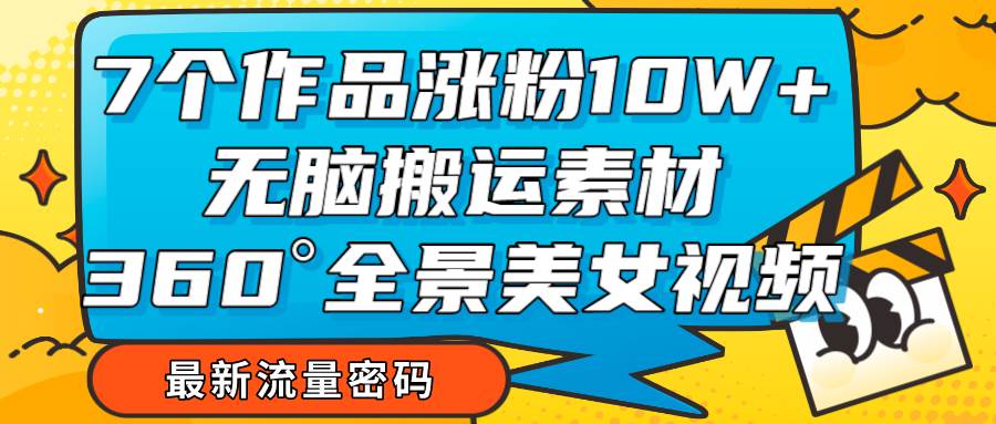 7个作品涨粉10W+，无脑搬运素材，全景美女视频爆款-讯领网创