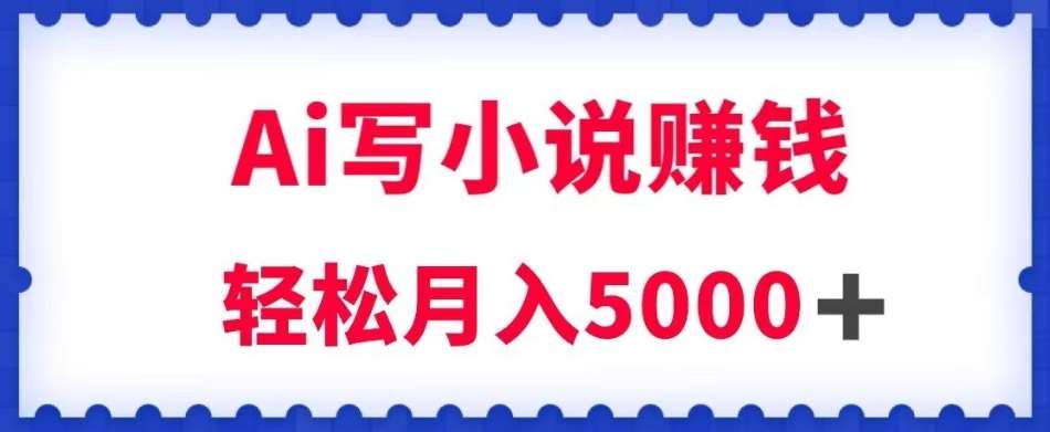 用Ai写原创小说赚钱，每天2-3小时，轻松月入5k＋【揭秘】-讯领网创