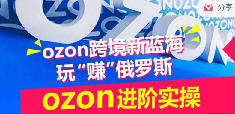 ozon跨境新蓝海玩“赚”俄罗斯，ozon进阶实操训练营-讯领网创
