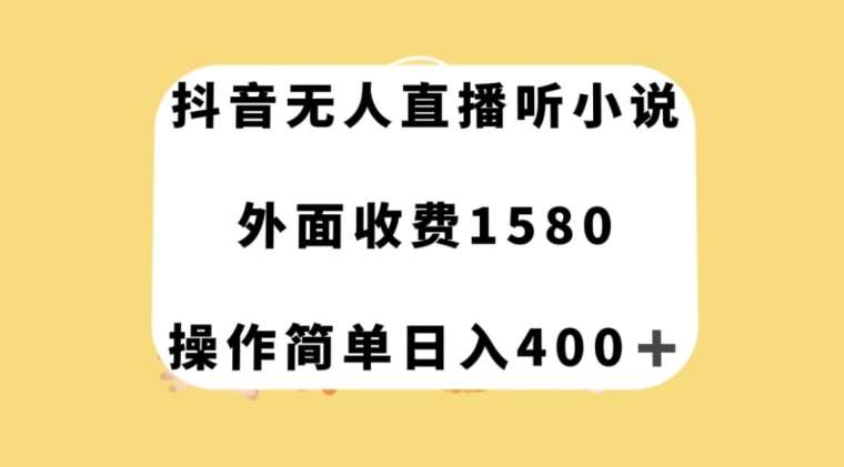 抖音无人直播听小说，外面收费1580，操作简单日入400+【揭秘】-讯领网创