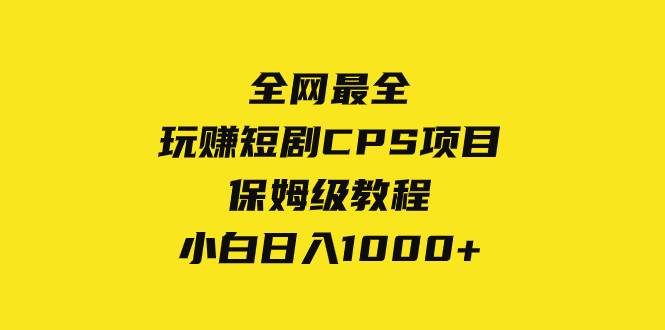 （8139期）全网最全，玩赚短剧CPS项目保姆级教程，小白日入1000+-讯领网创