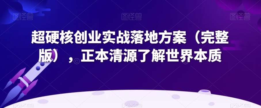 超硬核创业实战落地方案（完整版），正本清源了解世界本质-讯领网创