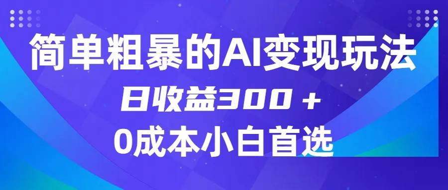 简单粗暴的AI变现玩法，日收益300＋，0门槛0成本，适合小白的副业项目-讯领网创
