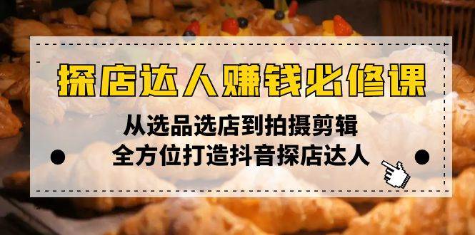 （13971期）探店达人赚钱必修课，从选品选店到拍摄剪辑，全方位打造抖音探店达人-讯领网创