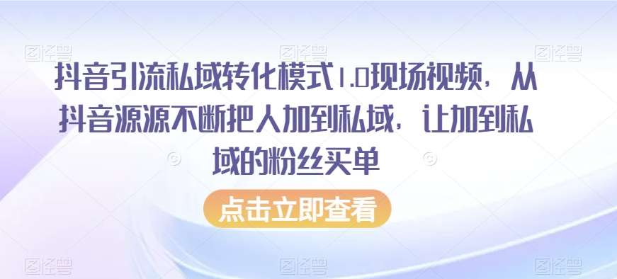 抖音引流私域转化模式1.0现场视频，从抖音源源不断把人加到私域，让加到私域的粉丝买单-讯领网创