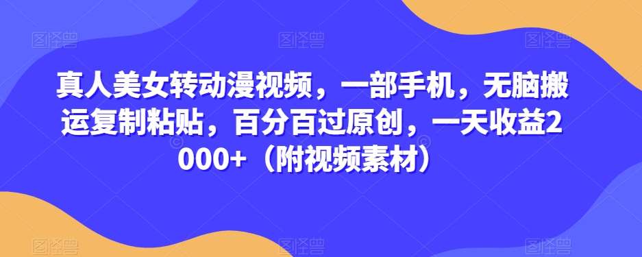 真人美女转动漫视频，一部手机，无脑搬运复制粘贴，百分百过原创，一天收益2000+（附视频素材）【揭秘】-讯领网创