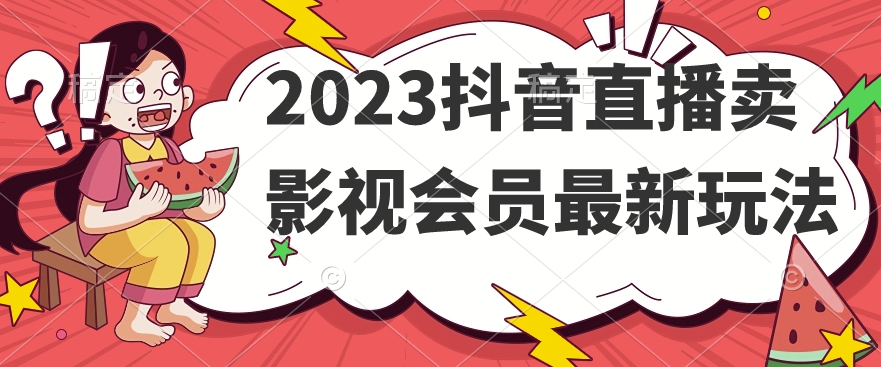 2023抖音直播卖影视会员最新玩法-讯领网创