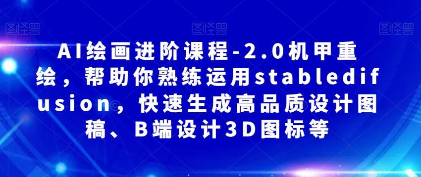 AI绘画进阶课程-2.0机甲重绘，帮助你熟练运用stabledifusion，快速生成高品质设计图稿、B端设计3D图标等-讯领网创
