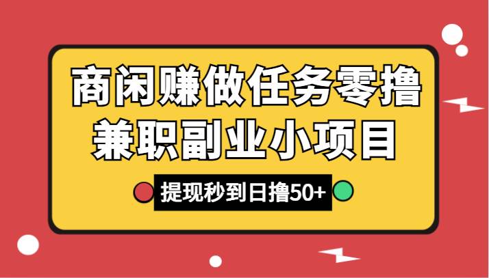 商闲赚做任务零撸兼职副业小项目，提现秒到，日撸50+-讯领网创