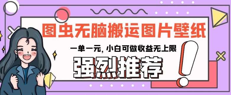 图虫无脑搬运图片壁纸，一单一元，小白可做收益无上限【揭秘】-讯领网创