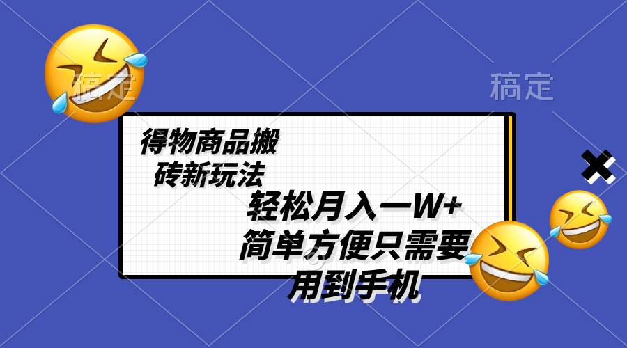 （8360期）轻松月入一W+，得物商品搬砖新玩法，简单方便 一部手机即可 不需要剪辑制作-讯领网创
