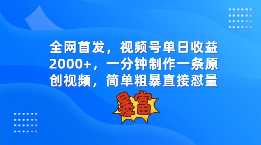 全网首发，视频号单日收益2000+，一分钟制作一条原创视频，简单粗暴-讯领网创