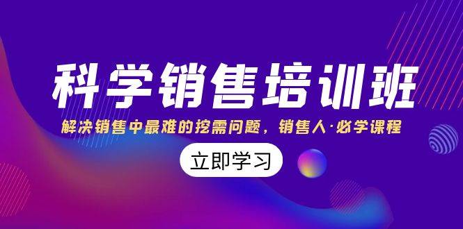 （8187期）科学销售培训班：解决销售中最难的挖需问题，销售人·必学课程（11节课）-讯领网创