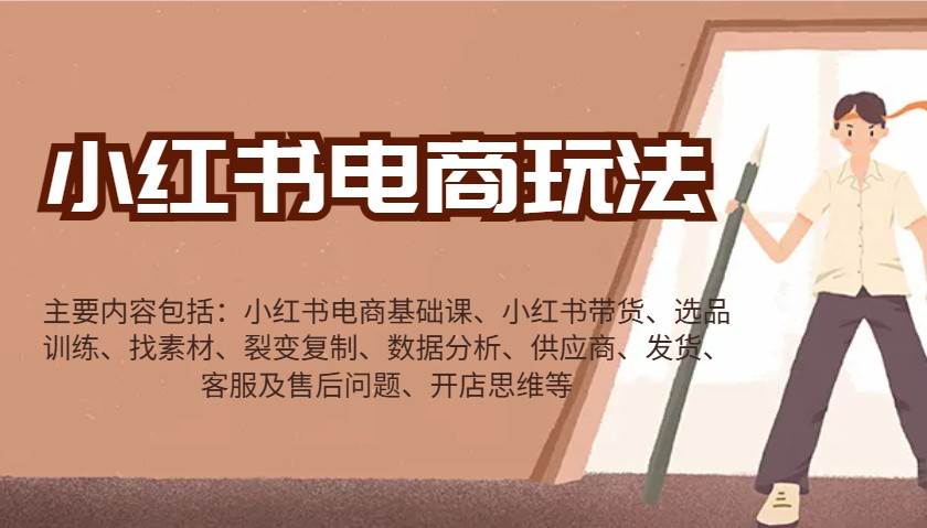 小红书电商玩法：带货/选品/找素材/裂变/数据分析/供应商/发货/售后/开店思维等-讯领网创