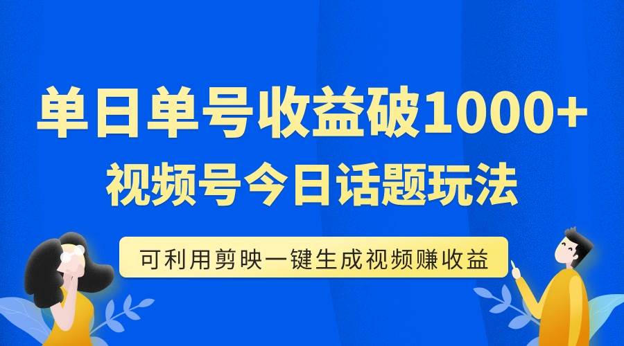 （7680期）单号单日收益1000+，视频号今日话题玩法，可利用剪映一键生成视频-讯领网创