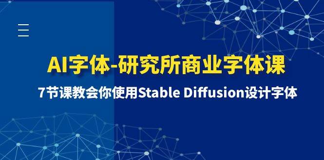 （8370期）AI字体-研究所商业字体课-第1期：7节课教会你使用Stable Diffusion设计字体-讯领网创
