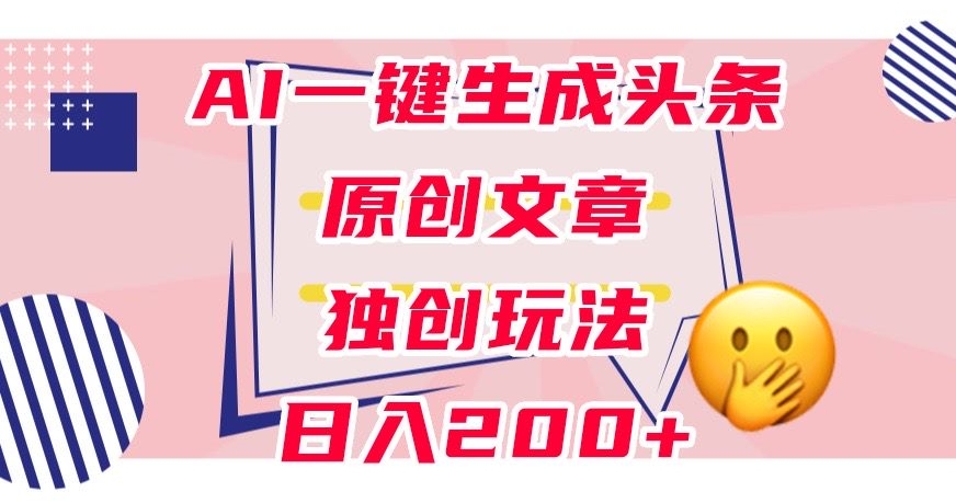 利用AI一键生成头条原创文章，0粉丝即可变现，稳定日入200+【揭秘】-讯领网创