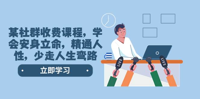 （8389期）某社群收费课程，学会安身立命，精通人性，少走人生弯路（77节课）-讯领网创