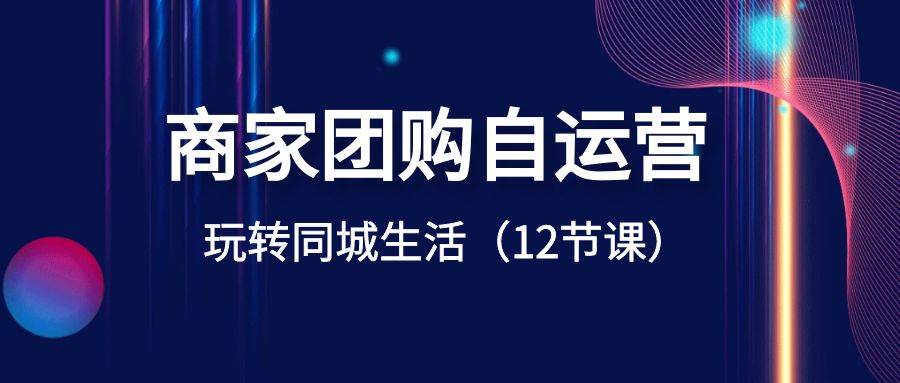 商家团购自运营-玩转同城生活（12节课）-讯领网创