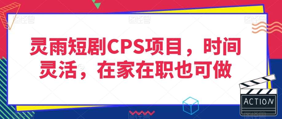 灵雨短剧CPS项目，时间灵活，在家在职也可做-讯领网创