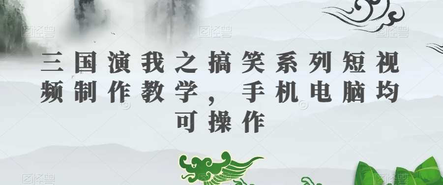 三国演我之搞笑系列短视频制作教学，手机电脑均可操作-讯领网创