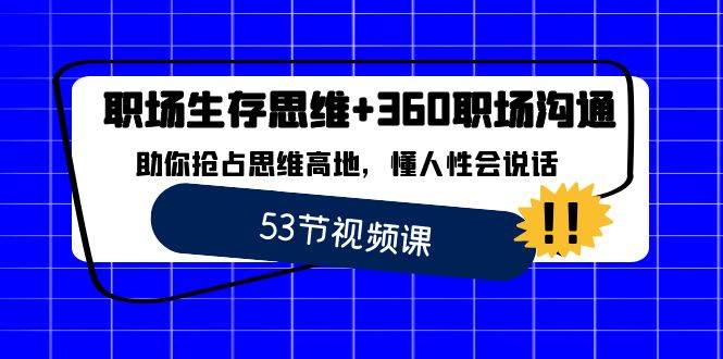 职场生存思维+360职场沟通，助你抢占思维高地，懂人性会说话-讯领网创