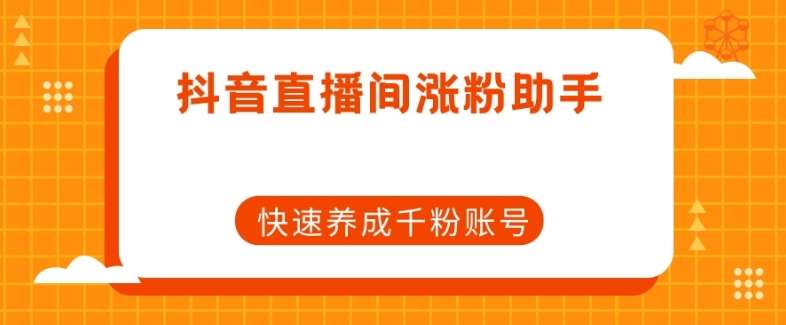 抖音直播间涨粉助手，快速养成千粉账号-讯领网创