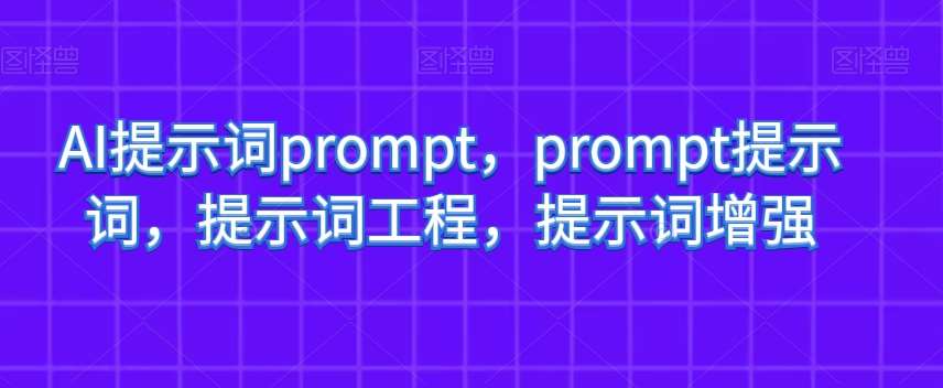 AI提示词prompt，prompt提示词，提示词工程，提示词增强-讯领网创