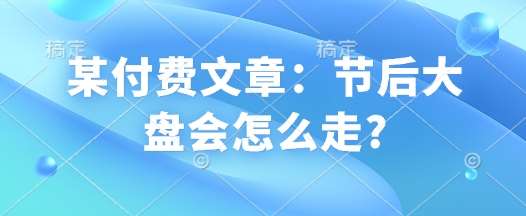 某付费文章：节后大盘会怎么走?-讯领网创