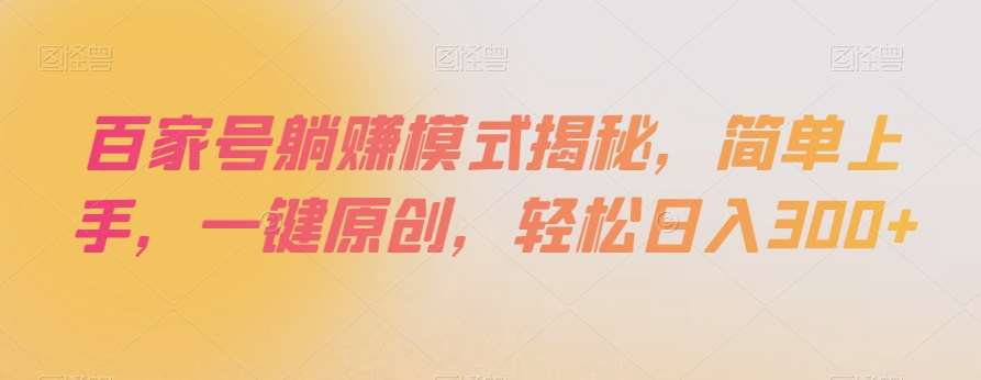 百家号躺赚模式揭秘，简单上手，一键原创，轻松日入300+【揭秘】-讯领网创