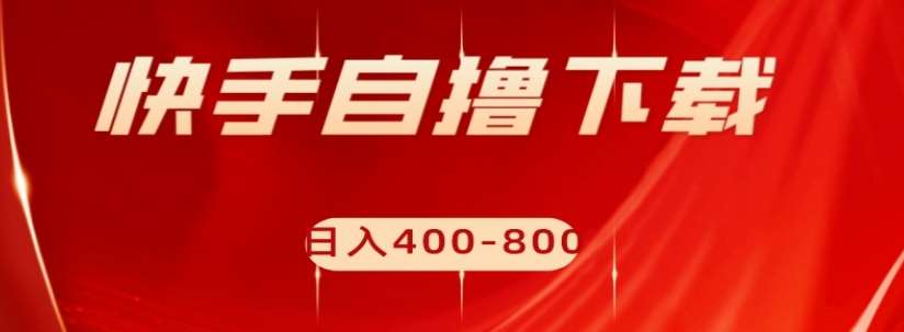 快手自撸下载项目，每天花一个小时，日入400-800【揭秘】-讯领网创