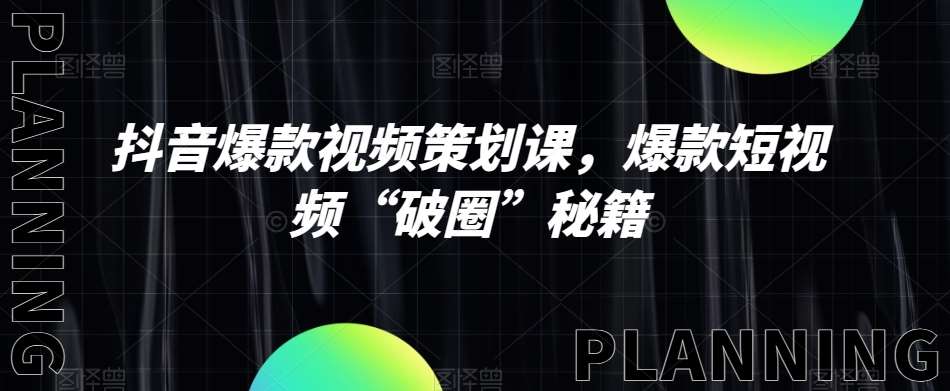 抖音爆款视频策划课，爆款短视频“破圈”秘籍-讯领网创