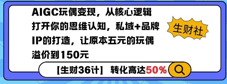 AIGC玩偶变现，从核心逻辑打开你的思维认知，私域+品牌IP的打造，让原本五元的玩偶溢价到150元-讯领网创