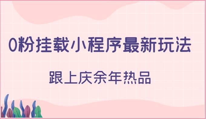 0粉挂载小程序最新玩法，跟上庆余年热品-讯领网创