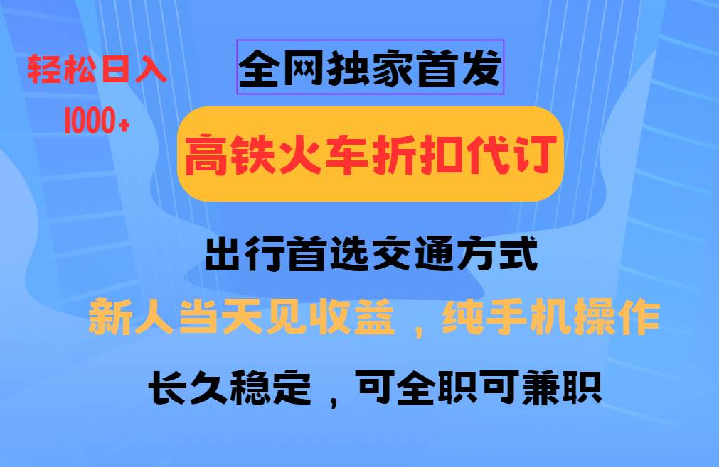 全网独家首发   全国高铁火车折扣代订   新手当日变现  纯手机操作 日入1000+-讯领网创
