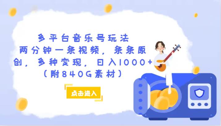 多平台音乐号玩法，两分钟一条视频，条条原创，多种变现，日入1000+（附840G素材）-讯领网创