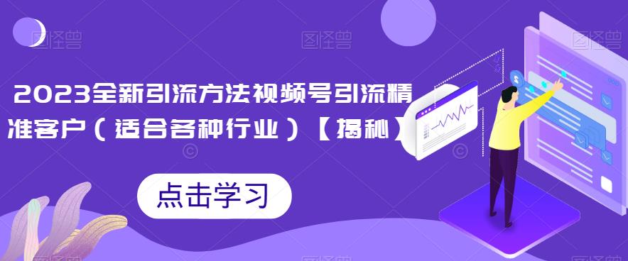 2023全新引流方法，视频号引流精准客户（适合各种行业）【揭秘】-讯领网创