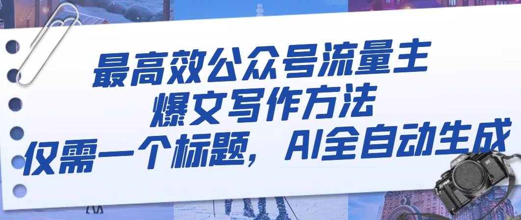 （8118期）最高效公众号流量主爆文写作方法，仅需一个标题，AI全自动生成-讯领网创