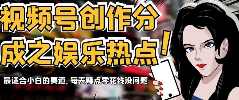 视频号创作分成之娱乐热点，最适合小白的赛道，每天赚点零花钱没问题【揭秘】-讯领网创