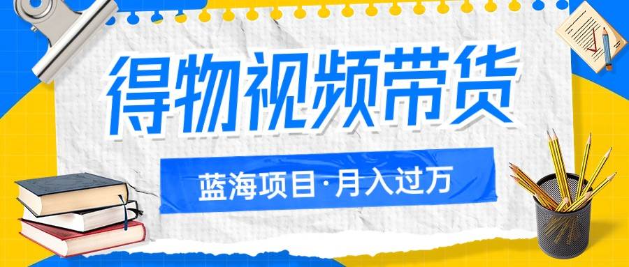 得物视频带货蓝海项目，单账号一个月三四千块钱，矩阵轻松月入过万-讯领网创