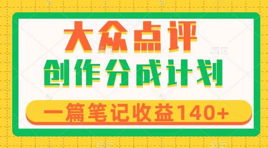 （8075期）大众点评创作分成，一篇笔记收益140+，新风口第一波，作品制作简单-讯领网创