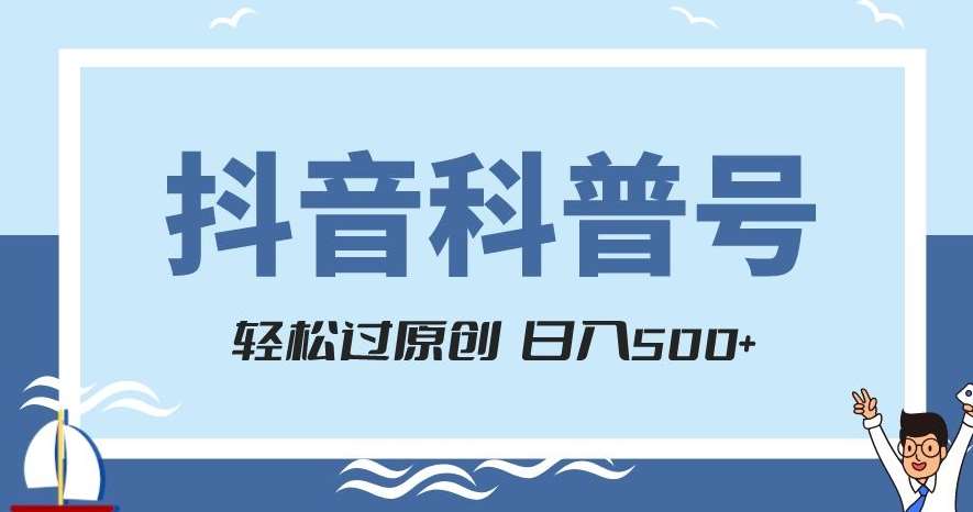 抖音科普号项目，轻松过原创，官方流量扶持，涨粉快，日入500+【揭秘】-讯领网创