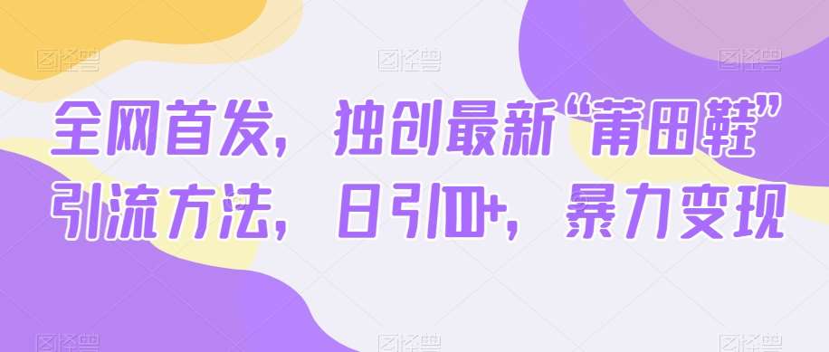 全网首发，独创最新“莆田鞋”引流方法，日引100+，暴力变现-讯领网创